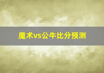 魔术vs公牛比分预测