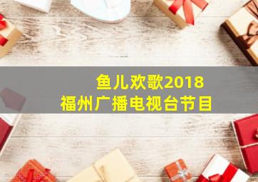 鱼儿欢歌2018福州广播电视台节目