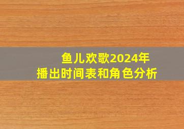 鱼儿欢歌2024年播出时间表和角色分析