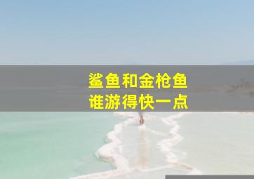 鲨鱼和金枪鱼谁游得快一点