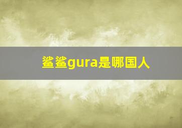 鲨鲨gura是哪国人