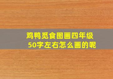 鸡鸭觅食图画四年级50字左右怎么画的呢