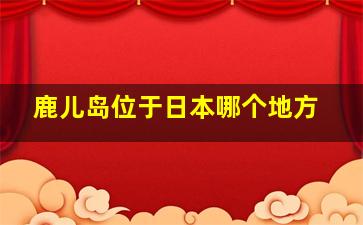 鹿儿岛位于日本哪个地方