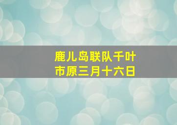 鹿儿岛联队千叶市原三月十六日