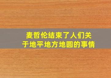 麦哲伦结束了人们关于地平地方地圆的事情