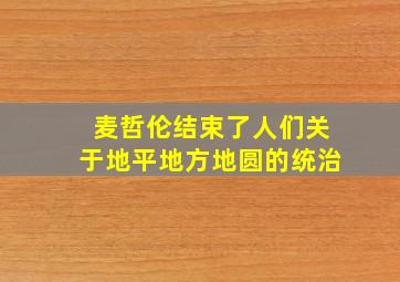 麦哲伦结束了人们关于地平地方地圆的统治