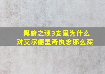 黑暗之魂3安里为什么对艾尔德里奇执念那么深