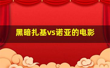 黑暗扎基vs诺亚的电影