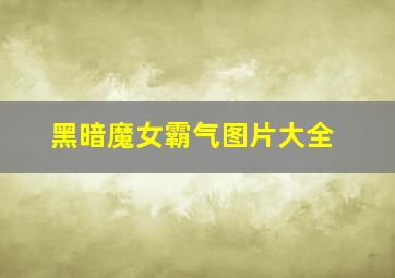 黑暗魔女霸气图片大全