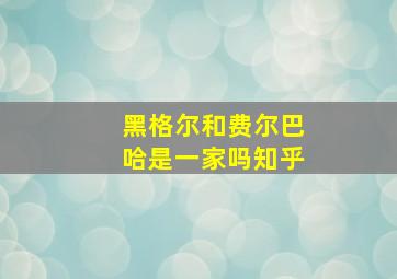 黑格尔和费尔巴哈是一家吗知乎