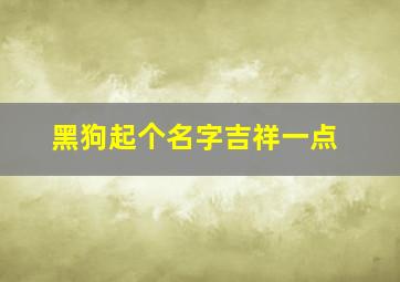 黑狗起个名字吉祥一点