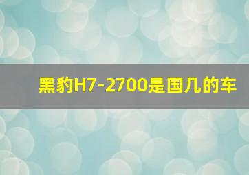 黑豹H7-2700是国几的车