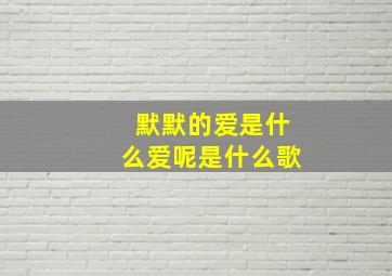 默默的爱是什么爱呢是什么歌