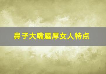 鼻子大嘴唇厚女人特点