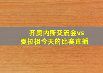 齐奥内斯交流会vs夏拉祖今天的比赛直播