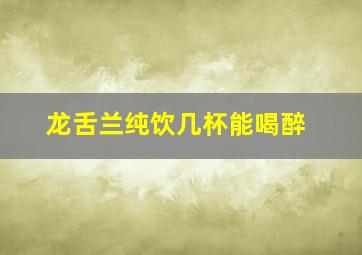 龙舌兰纯饮几杯能喝醉